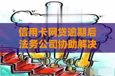 信用卡网贷逾期后法务公司协助解决：是否有效？如何选择合适的法务公司？