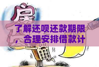 了解还呗还款期限，合理安排借款计划，避免逾期产生的负面影响