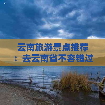 云南旅游景点推荐：去云南省不容错过的十大好玩地方