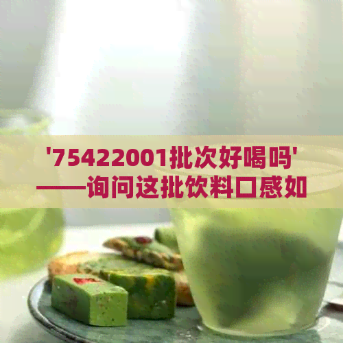 '75422001批次好喝吗'——询问这批饮料口感如何