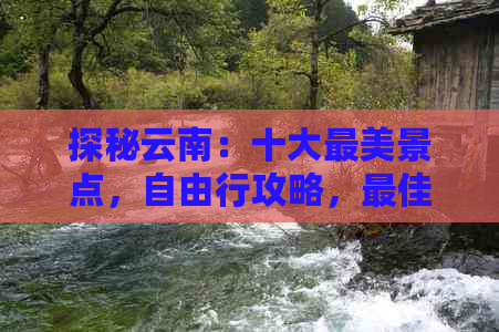 探秘云南：十大最美景点，自由行攻略，更佳旅行路线推荐