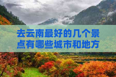 去云南更好的几个景点有哪些城市和地方？