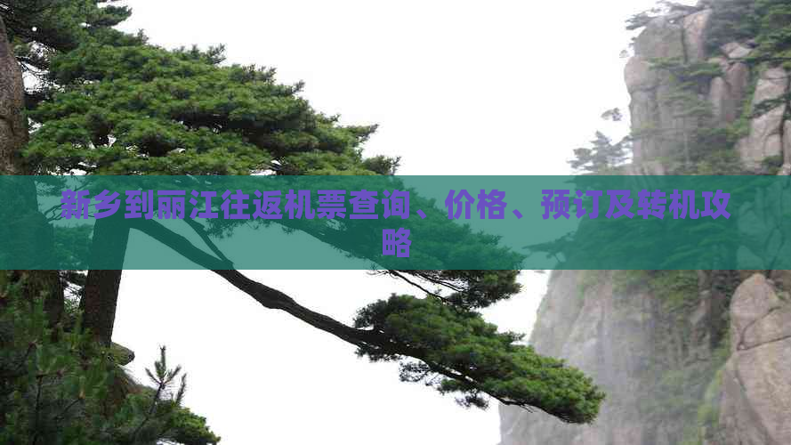 新乡到丽江往返机票查询、价格、预订及转机攻略