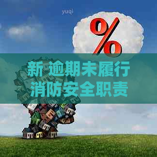 新 逾期未履行消防安全职责，消防法规定责令限期改正