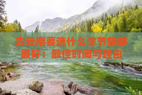 去云南要选什么季节旅游更好：更佳时间与理由