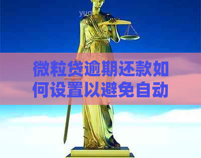 微粒贷逾期还款如何设置以避免自动扣款或零钱？全面解答用户疑问