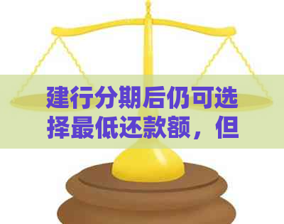 建行分期后仍可选择更低还款额，但是否推荐这样做？解析与影响