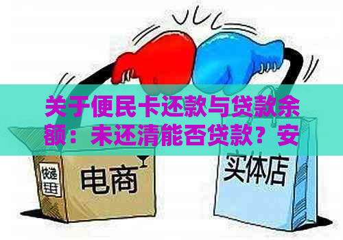 关于便民卡还款与贷款余额：未还清能否贷款？安全性如何？