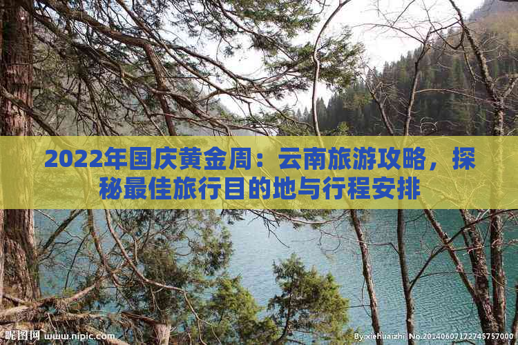 2022年国庆黄金周：云南旅游攻略，探秘更佳旅行目的地与行程安排