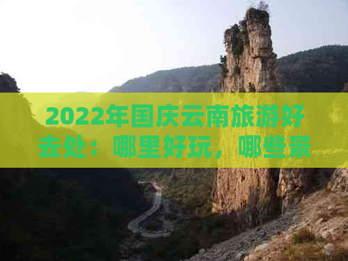 2022年国庆云南旅游好去处：哪里好玩，哪些景点推荐？