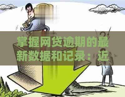 掌握网贷逾期的最新数据和记录：近期情况分析与应对方法