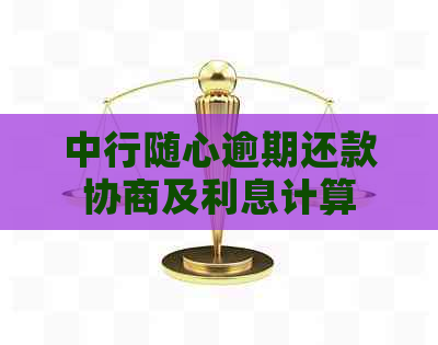 中行随心逾期还款协商及利息计算