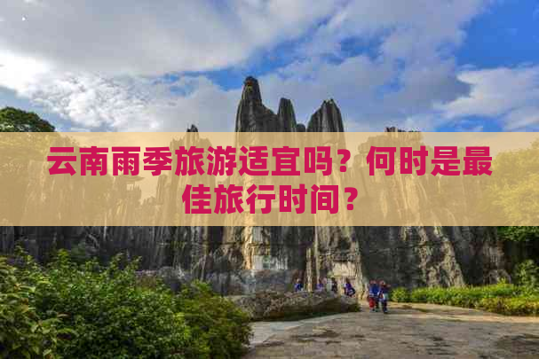 云南雨季旅游适宜吗？何时是更佳旅行时间？