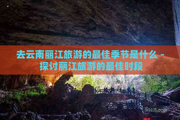 去云南丽江旅游的更佳季节是什么 - 探讨丽江旅游的更佳时段