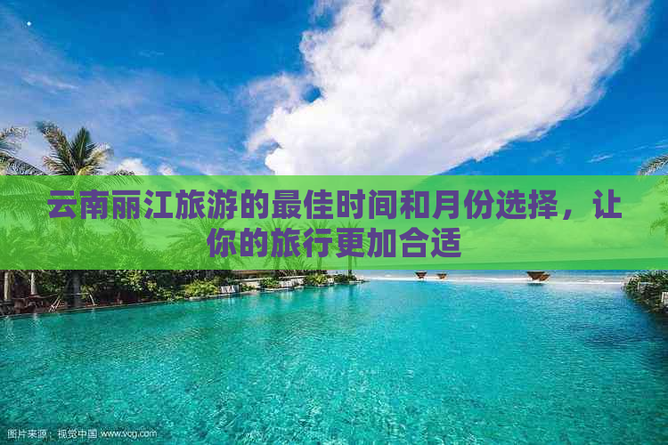 云南丽江旅游的更佳时间和月份选择，让你的旅行更加合适