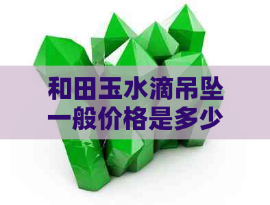 和田玉水滴吊坠一般价格是多少？寓意是什么？