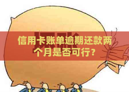 信用卡账单逾期还款两个月是否可行？