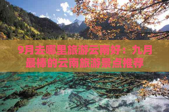 9月去哪里旅游云南好：九月最棒的云南旅游景点推荐