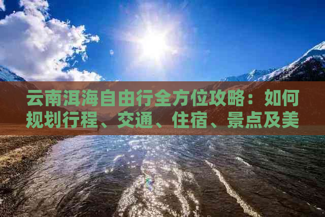 云南洱海自由行全方位攻略：如何规划行程、交通、住宿、景点及美食一应俱全