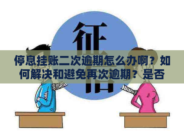 停息挂账二次逾期怎么办啊？如何解决和避免再次逾期？是否有宽限期？