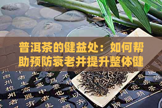 普洱茶的健益处：如何帮助预防衰老并提升整体健？