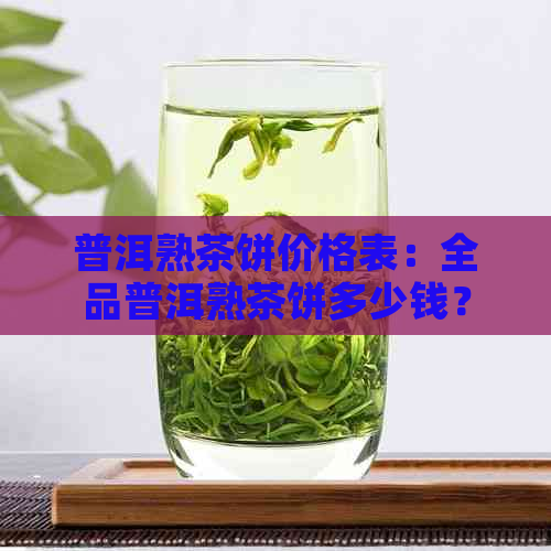 普洱熟茶饼价格表：全品普洱熟茶饼多少钱？