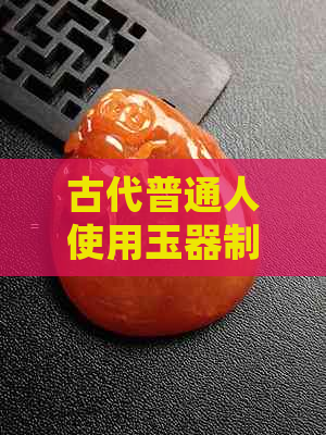 古代普通人使用玉器制作吊坠的可行性及方法：从历史角度探讨