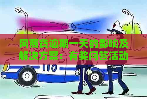 网商贷逾期一天的影响及解决方案：有奖问答活动进行中！