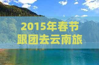 2015年春节跟团去云南旅游报价表怎么写