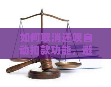 如何取消还呗自动扣款功能，避免逾期服务影响信用评分