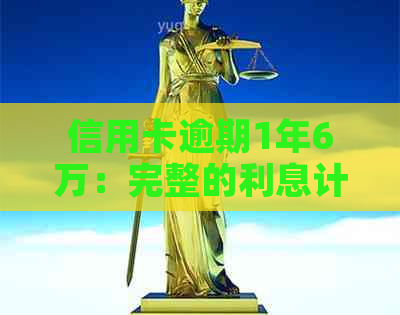 信用卡逾期1年6万：完整的利息计算和解决方案全面解析