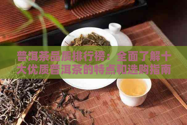 普洱茶品质排行榜：全面了解十大优质普洱茶的特点和选购指南