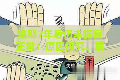 逾期7年后仍未恢复正常：原因探究、解决办法及用户关注点分析