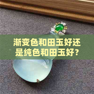 渐变色和田玉好还是纯色和田玉好？和田玉渐变色手链好不好？