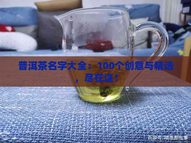 普洱茶名字大全：100个创意与精选，尽在这！