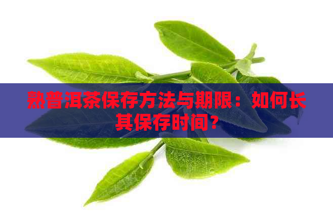 熟普洱茶保存方法与期限：如何长其保存时间？