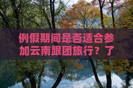 例假期间是否适合参加云南跟团旅行？了解身体状况与行程安排的全攻略