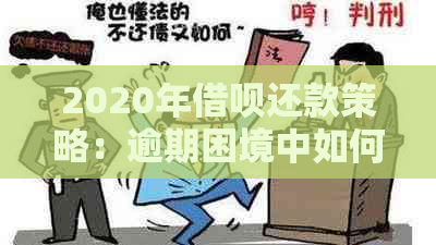 2020年借呗还款策略：逾期困境中如何寻求期协商与解决方案