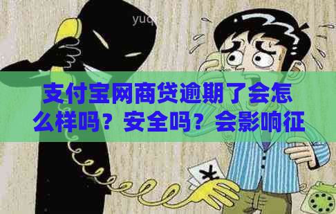 支付宝网商贷逾期了会怎么样吗？安全吗？会影响吗？不还会有什么后果？