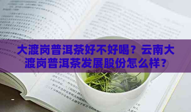 大渡岗普洱茶好不好喝？云南大渡岗普洱茶发展股份怎么样？