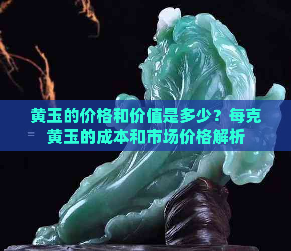 黄玉的价格和价值是多少？每克黄玉的成本和市场价格解析