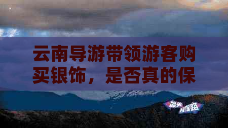 云南导游带领游客购买银饰，是否真的保证品质？