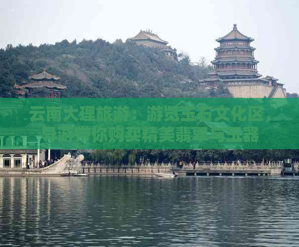 云南大理旅游：游览玉石文化区，导游带你购买精美翡翠与玉器