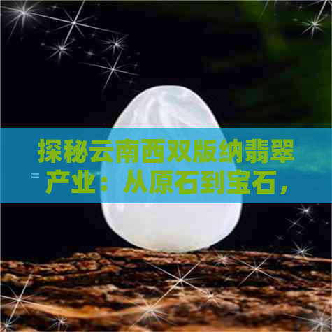 探秘云南西双版纳翡翠产业：从原石到宝石，全方位了解翡翠选购与鉴定