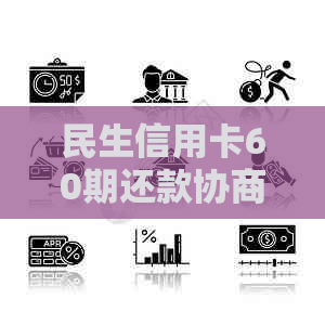 民生信用卡60期还款协商：手续费、利息及相关政策全面解析