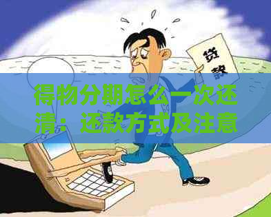 得物分期怎么一次还清：还款方式及注意事项