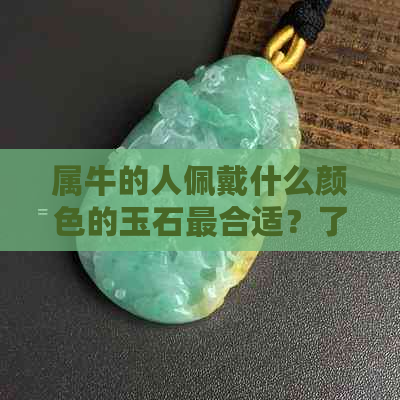 属牛的人佩戴什么颜色的玉石最合适？了解五行色彩如何助你选择最适合的宝石