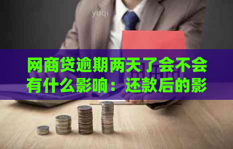 网商贷逾期两天了会不会有什么影响：还款后的影响与处理方式