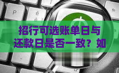 招行可选账单日与还款日是否一致？如何修改？