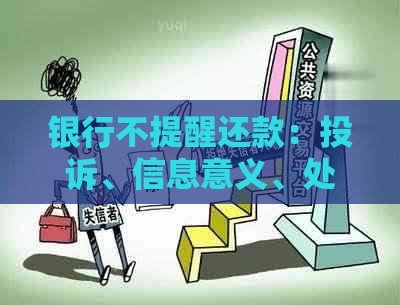 银行不提醒还款：投诉、信息意义、处理方法及影响